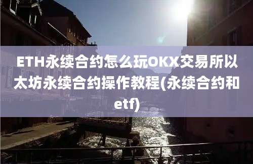 ETH永续合约怎么玩OKX交易所以太坊永续合约操作教程(永续合约和etf)