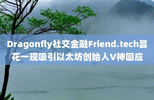 Dragonfly社交金融Friend.tech昙花一现吸引以太坊创始人V神回应