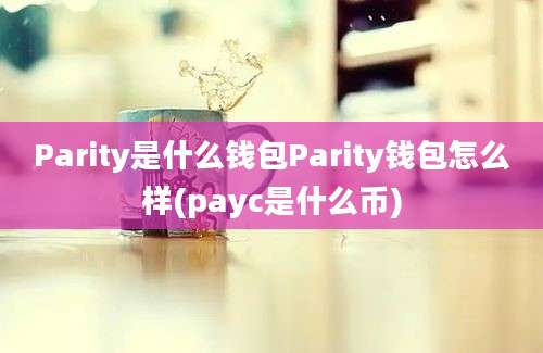 Parity是什么钱包Parity钱包怎么样(payc是什么币)