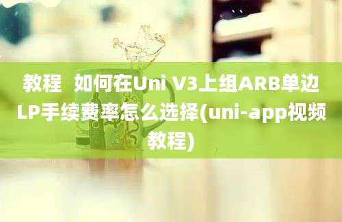 教程  如何在Uni V3上组ARB单边LP手续费率怎么选择(uni-app视频教程)