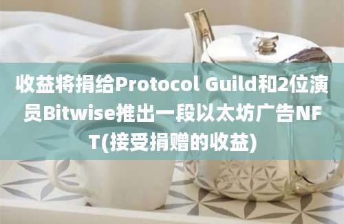 收益将捐给Protocol Guild和2位演员Bitwise推出一段以太坊广告NFT(接受捐赠的收益)