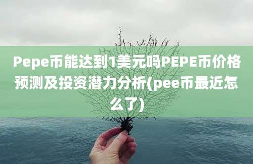 Pepe币能达到1美元吗PEPE币价格预测及投资潜力分析(pee币最近怎么了)