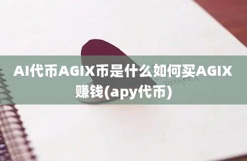 AI代币AGIX币是什么如何买AGIX赚钱(apy代币)