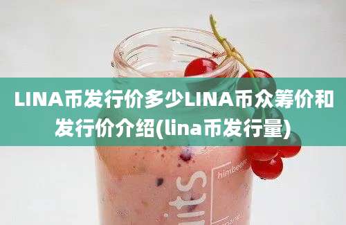 LINA币发行价多少LINA币众筹价和发行价介绍(lina币发行量)