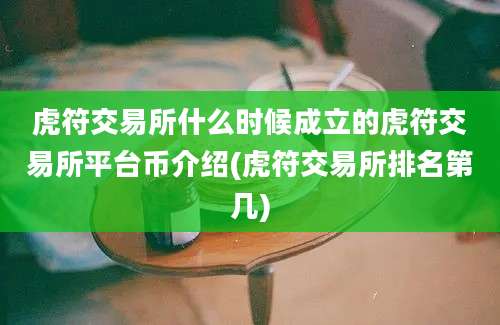 虎符交易所什么时候成立的虎符交易所平台币介绍(虎符交易所排名第几)