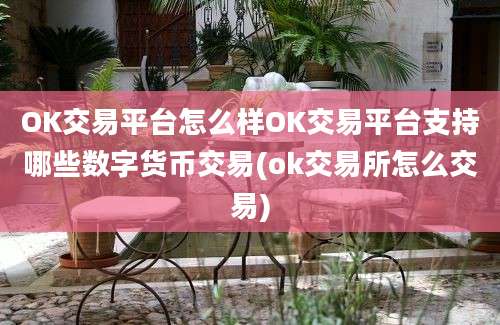 OK交易平台怎么样OK交易平台支持哪些数字货币交易(ok交易所怎么交易)