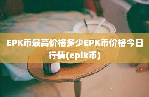 EPK币最高价格多少EPK币价格今日行情(eplk币)