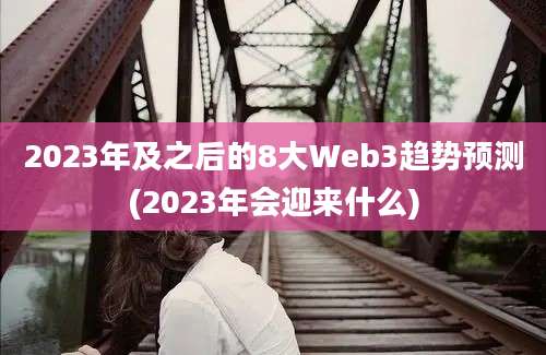 2023年及之后的8大Web3趋势预测(2023年会迎来什么)