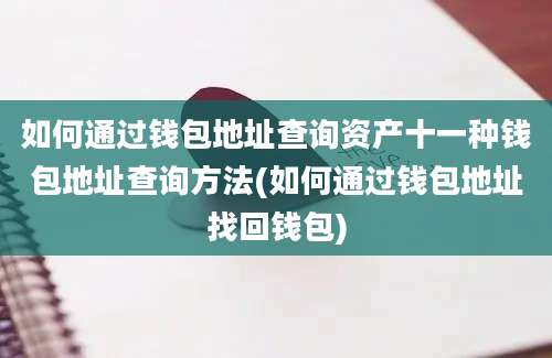 如何通过钱包地址查询资产十一种钱包地址查询方法(如何通过钱包地址找回钱包)