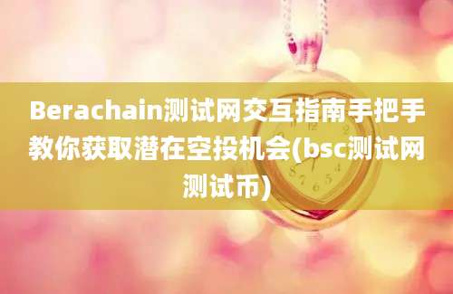 Berachain测试网交互指南手把手教你获取潜在空投机会(bsc测试网测试币)