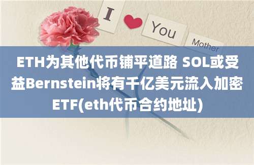 ETH为其他代币铺平道路 SOL或受益Bernstein将有千亿美元流入加密ETF(eth代币合约地址)