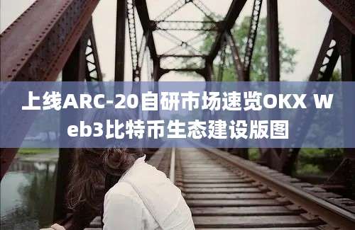 上线ARC-20自研市场速览OKX Web3比特币生态建设版图