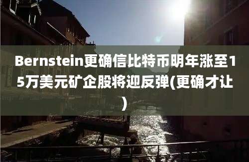 Bernstein更确信比特币明年涨至15万美元矿企股将迎反弹(更确才让)