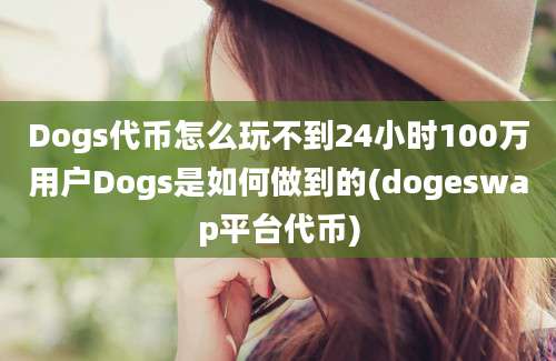 Dogs代币怎么玩不到24小时100万用户Dogs是如何做到的(dogeswap平台代币)