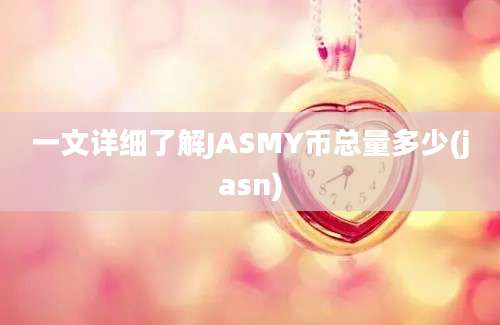 一文详细了解JASMY币总量多少(jasn)