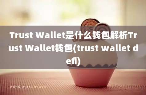 Trust Wallet是什么钱包解析Trust Wallet钱包(trust wallet defi)