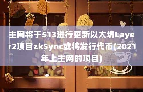 主网将于513进行更新以太坊Layer2项目zkSync或将发行代币(2021年上主网的项目)