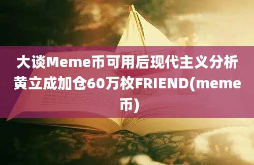 大谈Meme币可用后现代主义分析黄立成加仓60万枚FRIEND(meme 币)