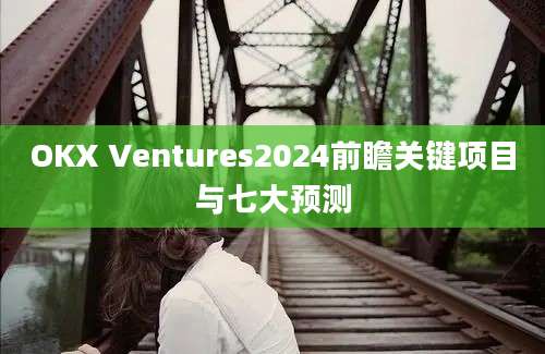 OKX Ventures2024前瞻关键项目与七大预测