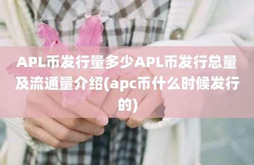 APL币发行量多少APL币发行总量及流通量介绍(apc币什么时候发行的)