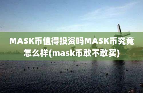 MASK币值得投资吗MASK币究竟怎么样(mask币敢不敢买)