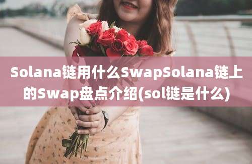 Solana链用什么SwapSolana链上的Swap盘点介绍(sol链是什么)