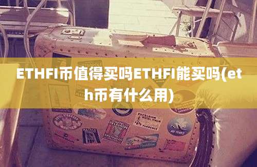 ETHFI币值得买吗ETHFI能买吗(eth币有什么用)