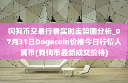 狗狗币交易行情实时走势图分析_07月31日Dogecoin价格今日行情人民币(狗狗币最新成交价格)