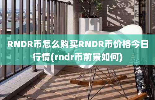 RNDR币怎么购买RNDR币价格今日行情(rndr币前景如何)