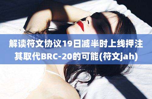 解读符文协议19日减半时上线押注其取代BRC-20的可能(符文jah)