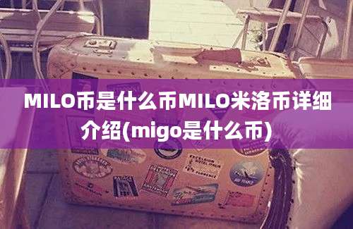 MILO币是什么币MILO米洛币详细介绍(migo是什么币)