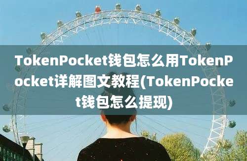 TokenPocket钱包怎么用TokenPocket详解图文教程(TokenPocket钱包怎么提现)