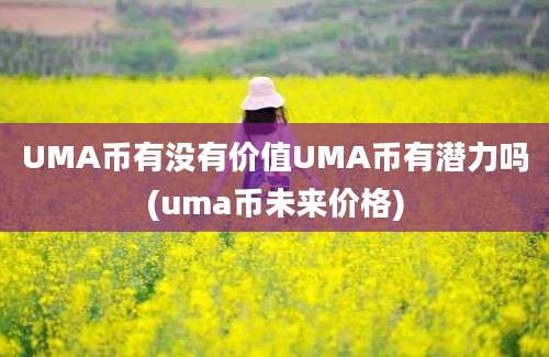 UMA币有没有价值UMA币有潜力吗(uma币未来价格)