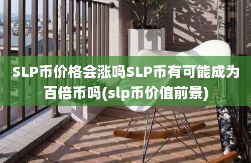 SLP币价格会涨吗SLP币有可能成为百倍币吗(slp币价值前景)