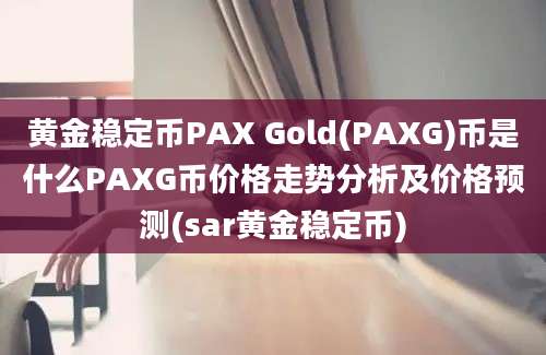 黄金稳定币PAX Gold(PAXG)币是什么PAXG币价格走势分析及价格预测(sar黄金稳定币)