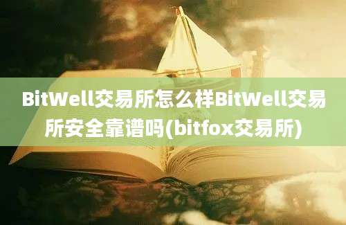 BitWell交易所怎么样BitWell交易所安全靠谱吗(bitfox交易所)