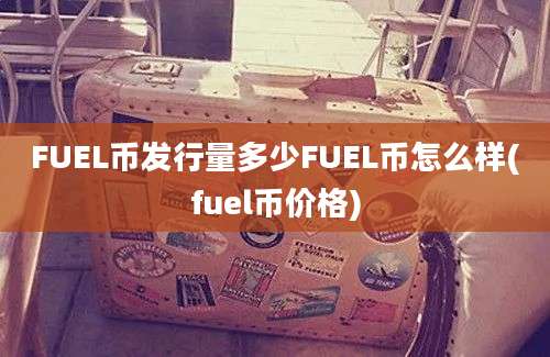 FUEL币发行量多少FUEL币怎么样(fuel币价格)