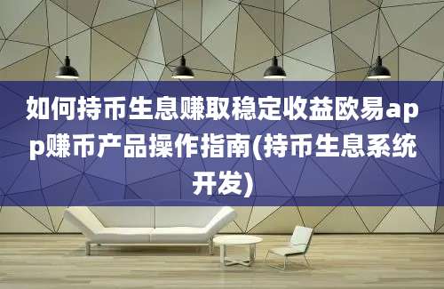 如何持币生息赚取稳定收益欧易app赚币产品操作指南(持币生息系统开发)