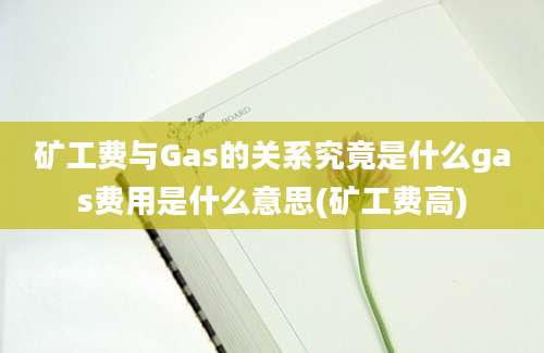 矿工费与Gas的关系究竟是什么gas费用是什么意思(矿工费高)