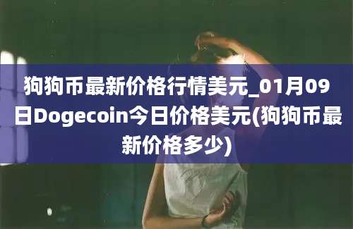 狗狗币最新价格行情美元_01月09日Dogecoin今日价格美元(狗狗币最新价格多少)