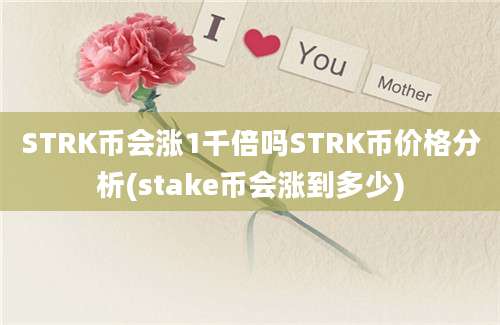 STRK币会涨1千倍吗STRK币价格分析(stake币会涨到多少)