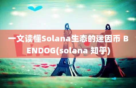 一文读懂Solana生态的迷因币 BENDOG(solana 知乎)