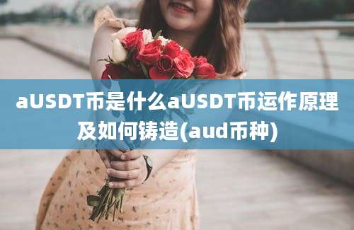 aUSDT币是什么aUSDT币运作原理及如何铸造(aud币种)