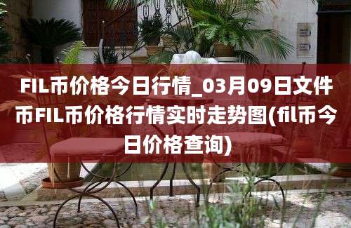 FIL币价格今日行情_03月09日文件币FIL币价格行情实时走势图(fil币今日价格查询)