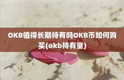 OKB值得长期持有吗OKB币如何购买(okb持有量)