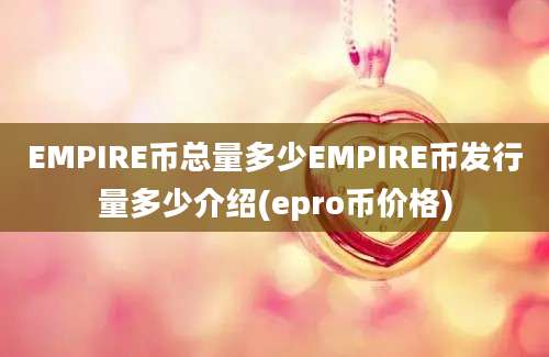 EMPIRE币总量多少EMPIRE币发行量多少介绍(epro币价格)