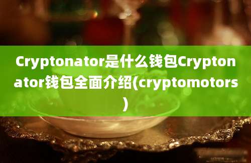 Cryptonator是什么钱包Cryptonator钱包全面介绍(cryptomotors)