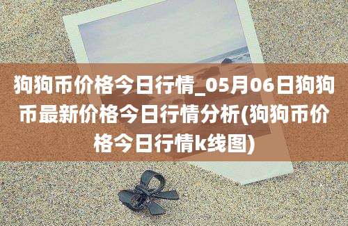 狗狗币价格今日行情_05月06日狗狗币最新价格今日行情分析(狗狗币价格今日行情k线图)