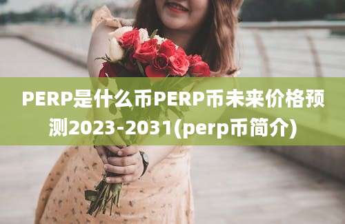 PERP是什么币PERP币未来价格预测2023-2031(perp币简介)