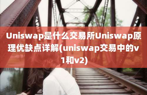 Uniswap是什么交易所Uniswap原理优缺点详解(uniswap交易中的v1和v2)